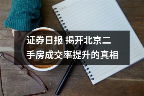 证券日报 揭开北京二手房成交率提升的真相