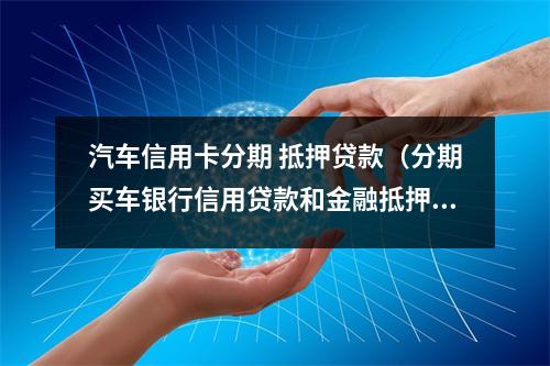 汽车信用卡分期 抵押贷款（分期买车银行信用贷款和金融抵押贷款）
