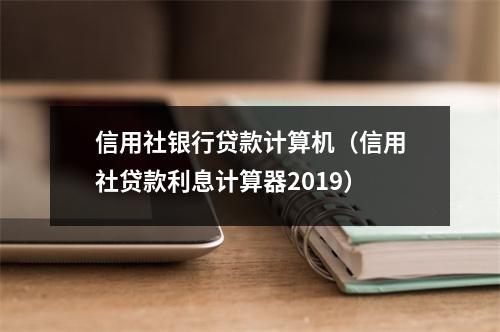 信用社银行贷款计算机（信用社贷款利息计算器2019）