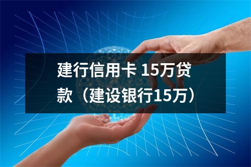 建行信用卡 15万贷款（建设银行15万）