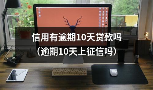 信用有逾期10天贷款吗（逾期10天上征信吗）
