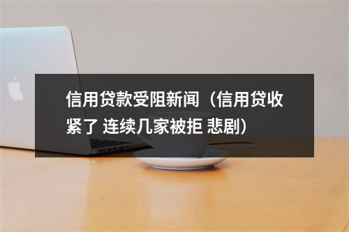 信用贷款受阻新闻（信用贷收紧了 连续几家被拒 悲剧）