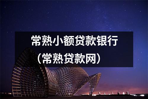 常熟小额贷款银行（常熟贷款网）