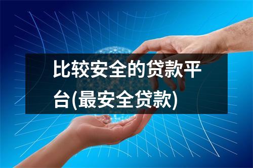 比较安全的贷款平台(最安全贷款)