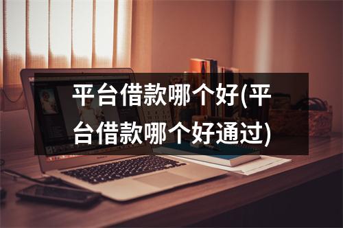 平台借款哪个好(平台借款哪个好通过)