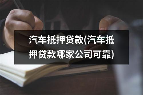 汽车抵押贷款(汽车抵押贷款哪家公司可靠)
