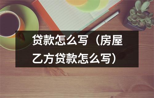 贷款怎么写（房屋乙方贷款怎么写）