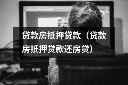 贷款房抵押贷款（贷款房抵押贷款还房贷）