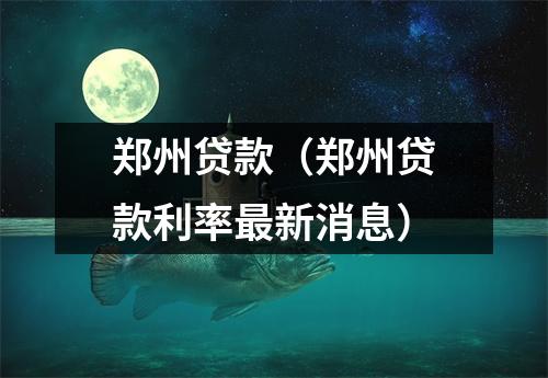 郑州贷款（郑州贷款利率最新消息）