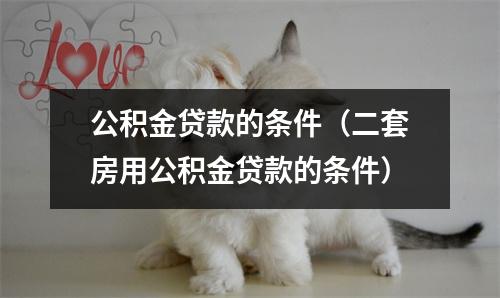 公积金贷款的条件(二套房用公积金贷款的条件)