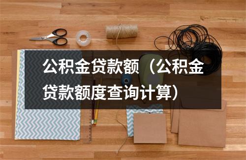 公积金贷款额（公积金贷款额度查询计算）