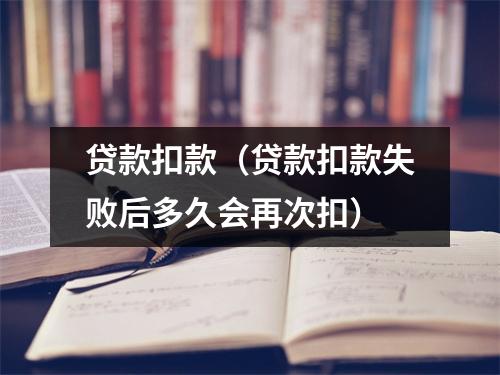 贷款扣款（贷款扣款失败后多久会再次扣）