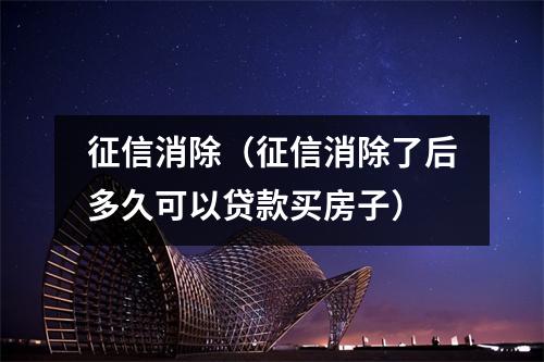 征信消除（征信消除了后多久可以贷款买房子）
