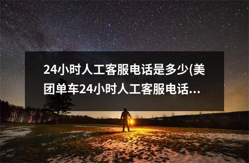 24小时人工客服电话是多少(美团单车24小时人工客服电话是多少)