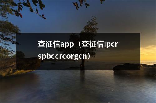 查征信app（查征信ipcrspbccrcorgcn）