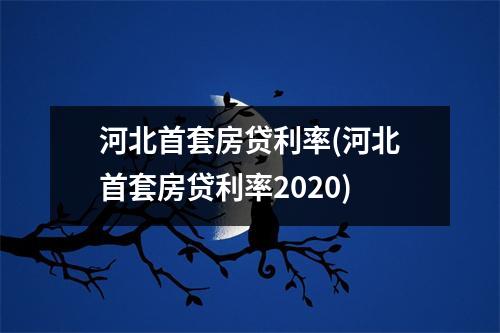 河北首套房贷利率(河北首套房贷利率2020)