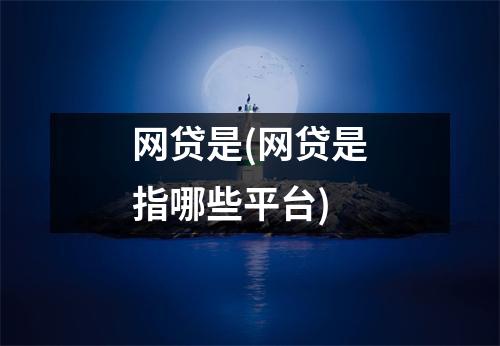 网贷是(网贷是指哪些平台)