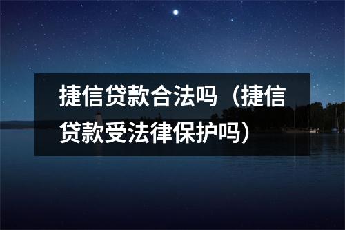 捷信贷款合法吗(捷信贷款受法律保护吗)