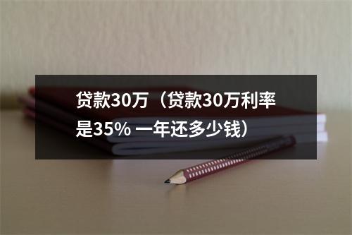 贷款30万(贷款30万利率是35% 一年还多少钱)