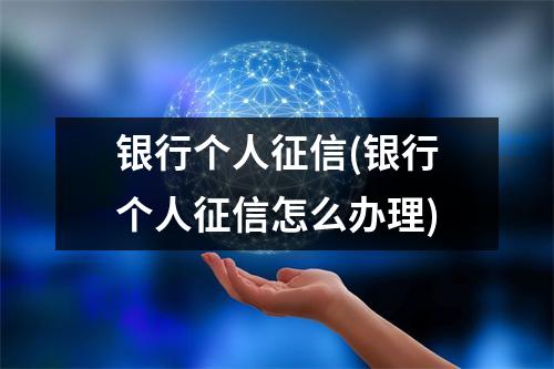 银行个人征信(银行个人征信怎么办理)