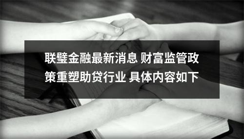 联璧金融最新消息 财富监管政策重塑助贷行业 具体内容如下