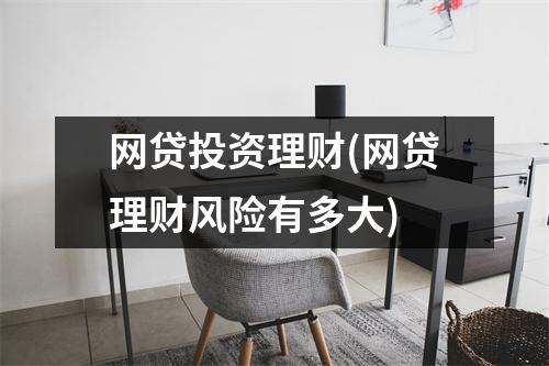 网贷投资理财(网贷理财风险有多大)