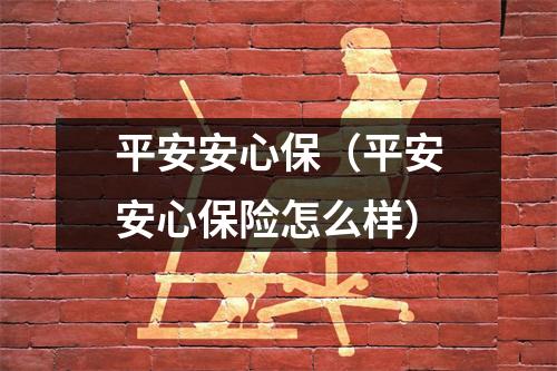 平安安心保(平安安心保险怎么样)