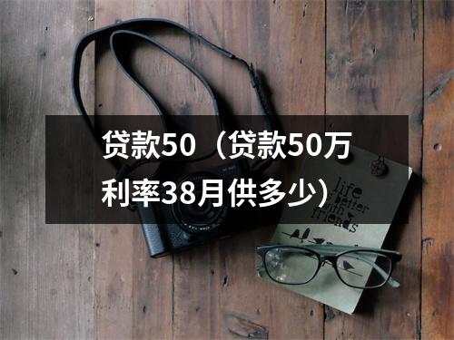 贷款50（贷款50万利率38月供多少）
