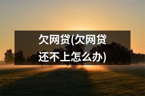 欠网贷(欠网贷还不上怎么办)