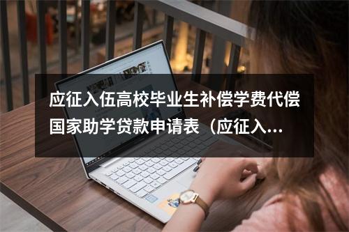 应征入伍高校毕业生补偿学费代偿国家助学贷款申请表（应征入伍学费补偿申请表下载）