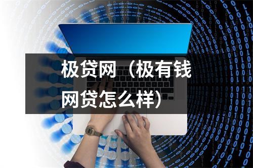 极贷网(极有钱网贷怎么样)