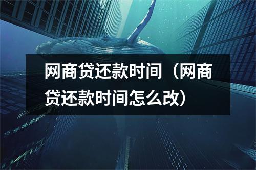 网商贷还款时间（网商贷还款时间怎么改）
