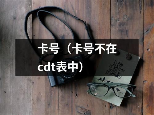 卡号（卡号不在cdt表中）