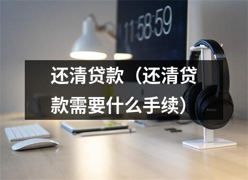 还清贷款(还清贷款需要什么手续)