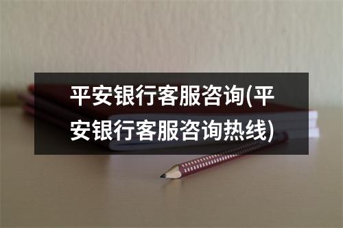 平安银行客服咨询(平安银行客服咨询热线)