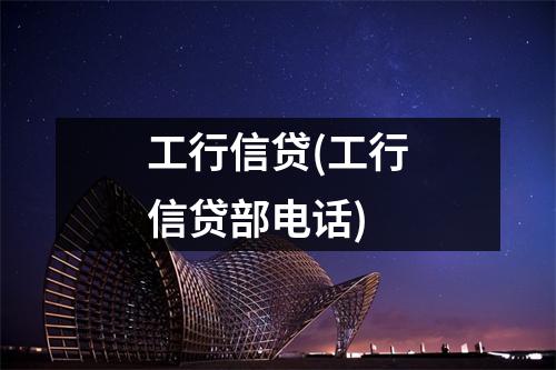 工行信贷(工行信贷部电话)