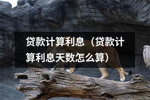 贷款计算利息（贷款计算利息天数怎么算）