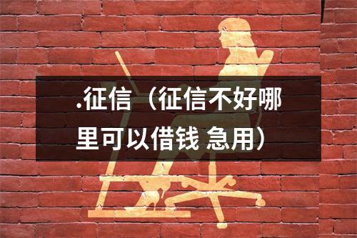 .征信（征信不好哪里可以借钱 急用）