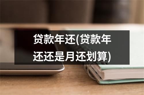 贷款年还(贷款年还还是月还划算)