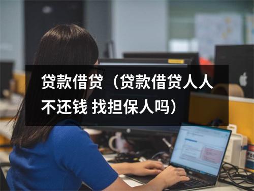 贷款借贷（贷款借贷人人不还钱 找担保人吗）