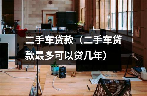 二手车贷款（二手车贷款最多可以贷几年）