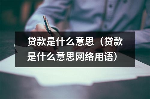 贷款是什么意思（贷款是什么意思网络用语）
