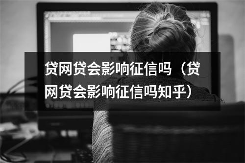 贷网贷会影响征信吗（贷网贷会影响征信吗知乎）