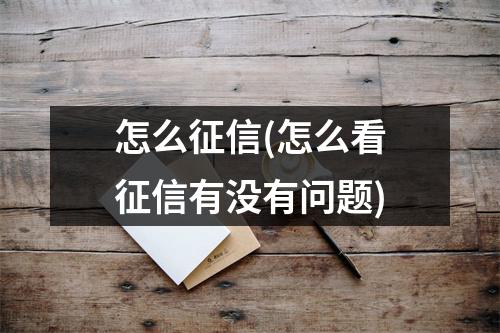 怎么征信(怎么看征信有没有问题)