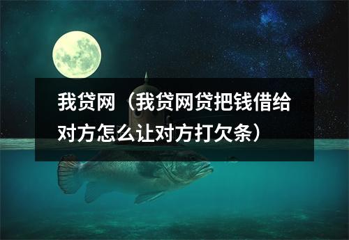 我贷网(我贷网贷把钱借给对方怎么让对方打欠条)