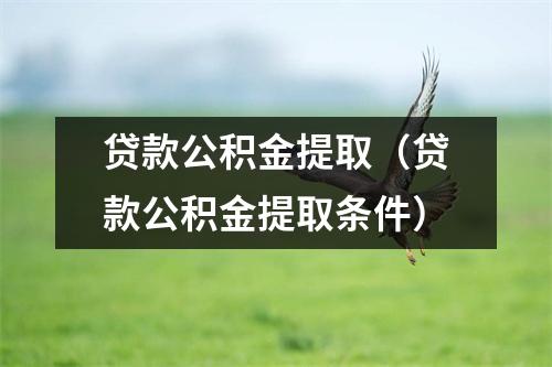 贷款公积金提取（贷款公积金提取条件）