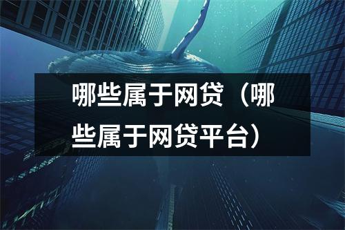 哪些属于网贷（哪些属于网贷平台）