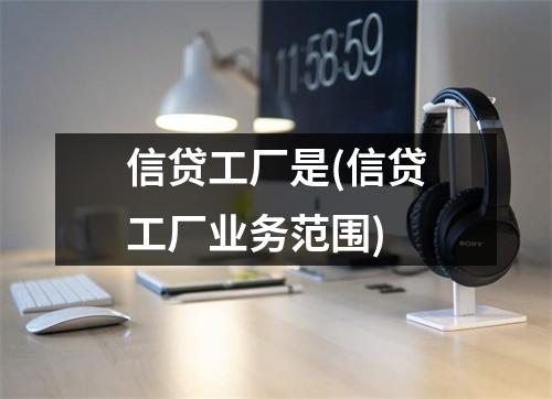 信贷工厂是(信贷工厂业务范围)