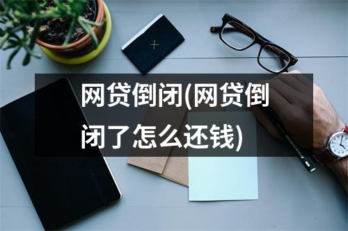 网贷倒闭(网贷倒闭了怎么还钱)