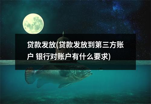 贷款发放(贷款发放到第三方账户 银行对账户有什么要求)